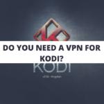 Do You Need a VPN For Kodi?