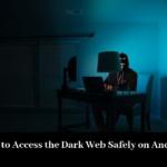 How to Access the Dark Web Safely on Android