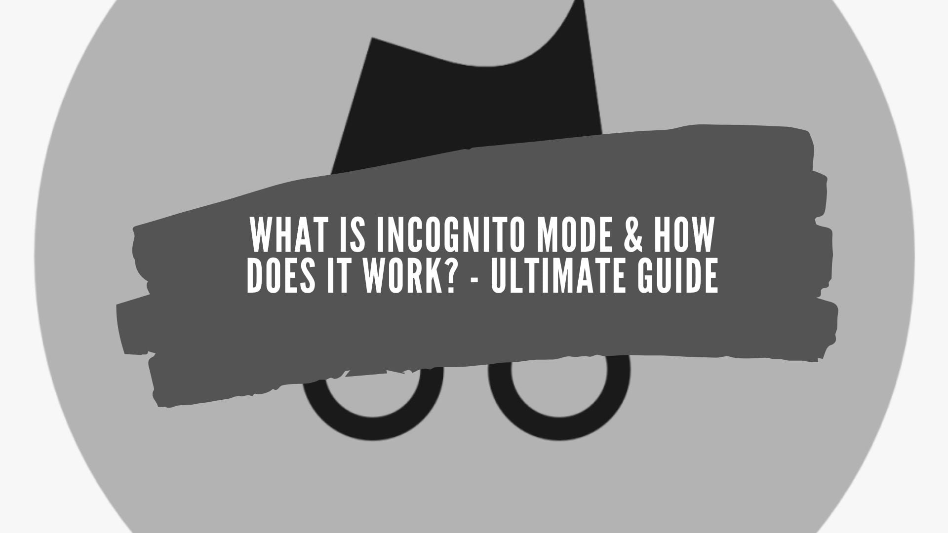 What is Incognito Mode & How Does it Work - Ultimate Guide
