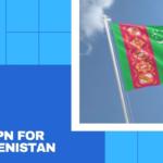 Best VPN for Turkmenistan