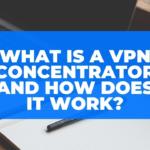 What Is a VPN Concentrator and How Does it Work