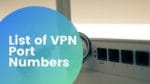 List of VPN Port Numbers Used for VPN Protocols [Guide]