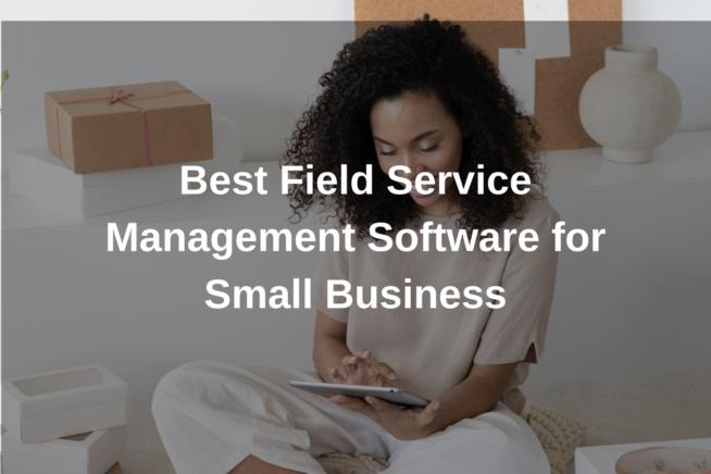 Best Field Service Management Software for Small Business