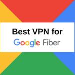 Best VPN for Google Fiber