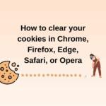 How to Clear Your Cookies in Chrome, Firefox, Edge, Safari, or Opera