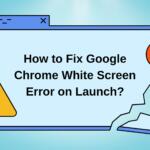How to Fix Google Chrome White Screen Error on Launch?