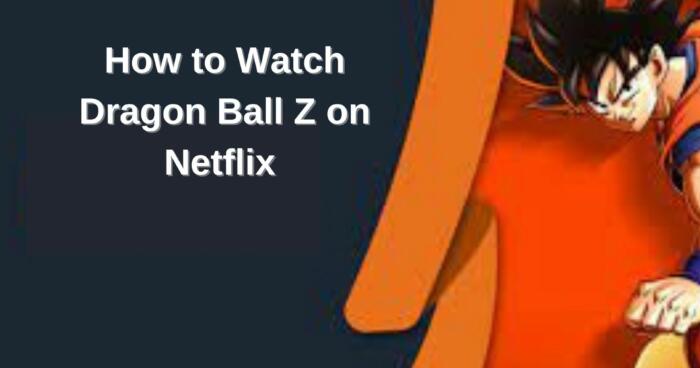 How to Watch Dragon Ball Z on Netflix