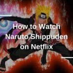How to Watch Naruto Shippuden on Netflix