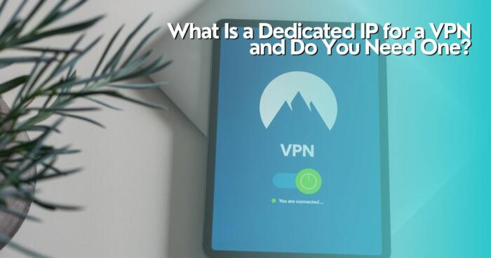 What Is a Dedicated IP for a VPN and Do You Need One