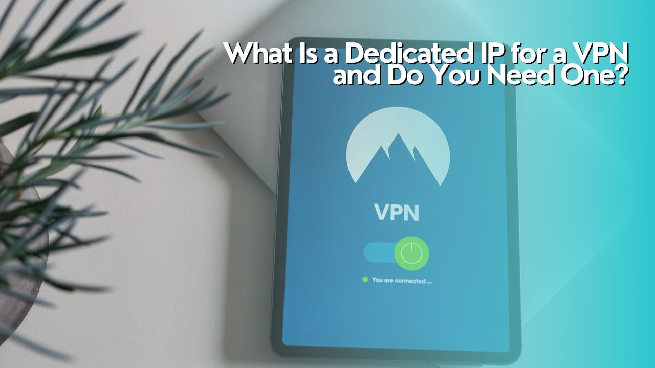 What Is a Dedicated IP for a VPN and Do You Need One