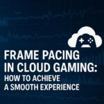 Frame Pacing in Cloud Gaming: How to Achieve a Smooth Experience