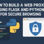 How to Build a Web Proxy Using Flask and Python for Secure Browsing