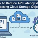 How to Reduce API Latency When Accessing Cloud Storage Objects