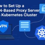 How to Set Up a VPN-Based Proxy Server in a Kubernetes Cluster