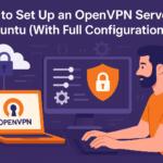 How to Set Up an OpenVPN Server on Ubuntu (With Full Configurations)