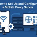 How to Set Up and Configure a Mobile Proxy Server