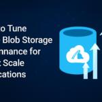 How to Tune Azure Blob Storage Performance for Large-Scale Applications