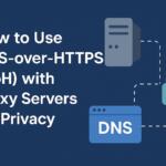 How to Use DNS-over-HTTPS (DoH) with Proxy Servers for Privacy