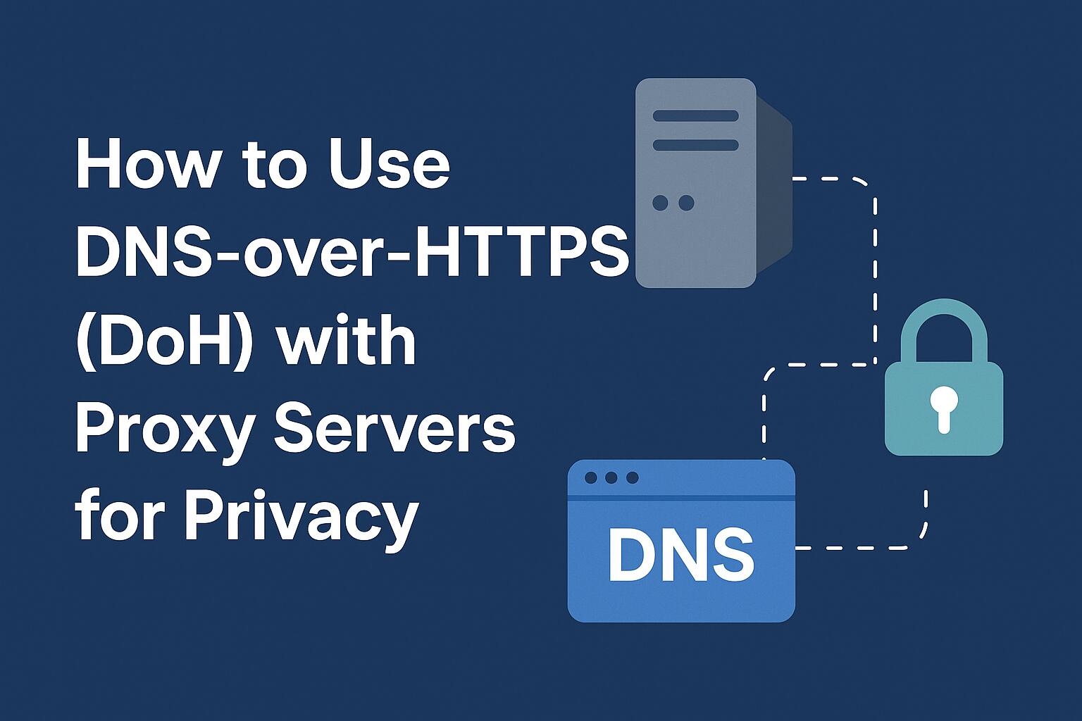 How to Use DNS-over-HTTPS (DoH) with Proxy Servers for Privacy