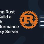 Using Rust to Build a High-Performance Proxy Server
